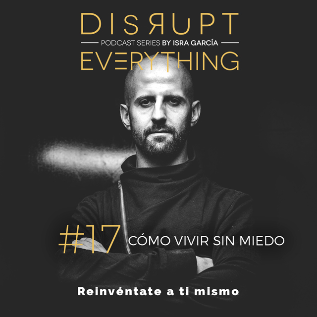 COMO VIVIR SIN MIEDOS - disrupt everything podcast series by Isra Garcia