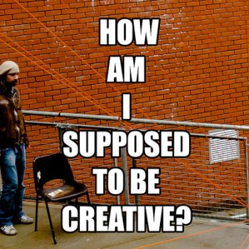 How Am I supposed to be Creative?
